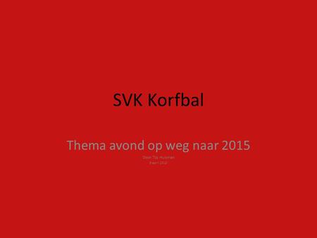 SVK Korfbal Thema avond op weg naar 2015 Door Tijs Huisman 9 april 2010.