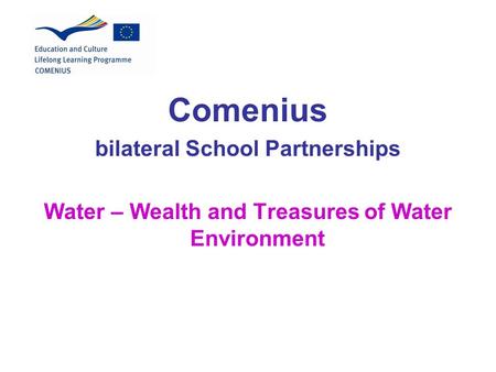 Comenius bilateral School Partnerships Water – Wealth and Treasures of Water Environment.