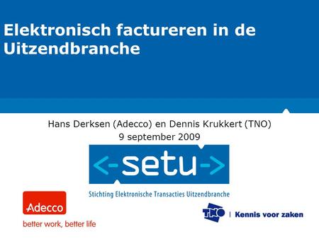 112-6-2007 Elektronisch factureren in de Uitzendbranche Hans Derksen (Adecco) en Dennis Krukkert (TNO) 9 september 2009.