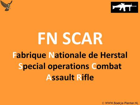 © WWW.Boekje-Pienter.NL FN SCAR Fabrique Nationale de Herstal Special operations Combat Assault Rifle.