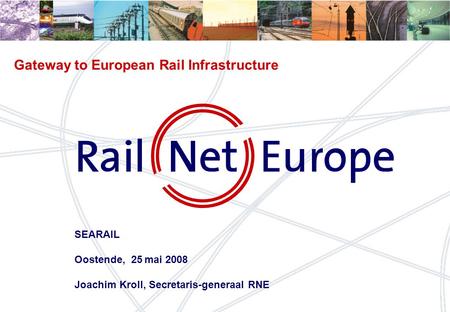 1 Gateway to European Rail Infrastructure SEARAIL Oostende, 25 mai 2008 Joachim Kroll, Secretaris-generaal RNE.