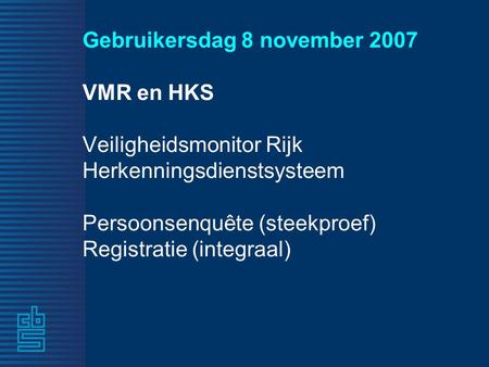 Gebruikersdag 8 november 2007 VMR en HKS Veiligheidsmonitor Rijk Herkenningsdienstsysteem Persoonsenquête (steekproef) Registratie (integraal)