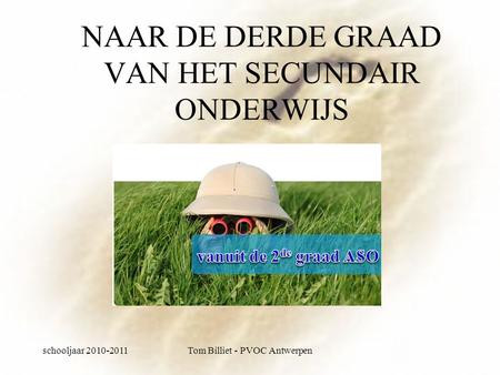Schooljaar 2010-2011Tom Billiet - PVOC Antwerpen NAAR DE DERDE GRAAD VAN HET SECUNDAIR ONDERWIJS.