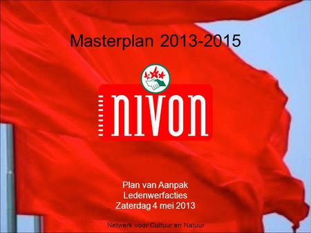 Netwerk voor Cultuur en Natuur Masterplan 2013-2015 Plan van Aanpak Ledenwerfacties Zaterdag 4 mei 2013.