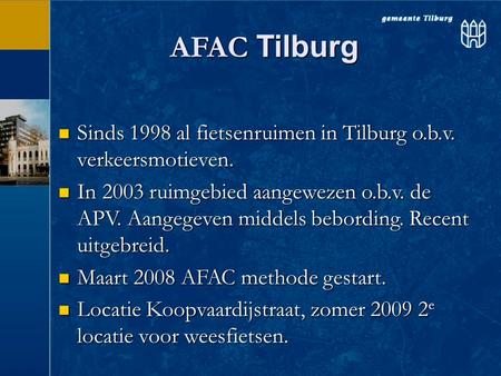 AFAC Tilburg  Sinds 1998 al fietsenruimen in Tilburg o.b.v. verkeersmotieven.  In 2003 ruimgebied aangewezen o.b.v. de APV. Aangegeven middels bebording.