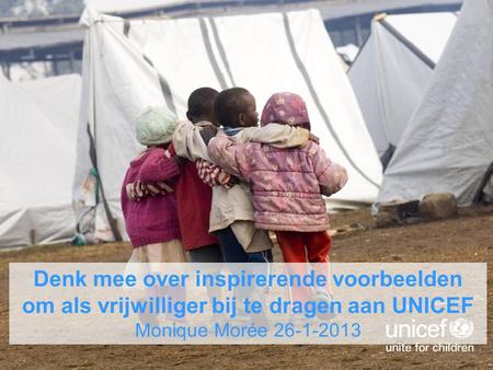 Denk mee over inspirerende voorbeelden om als vrijwilliger bij te dragen aan UNICEF Monique Morée 26-1-2013.