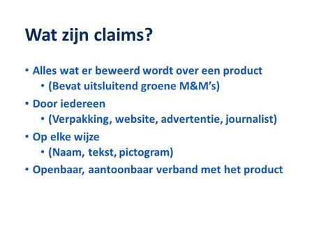 Wat zijn claims? • Alles wat er beweerd wordt over een product • (Bevat uitsluitend groene M&M’s) • Door iedereen • (Verpakking, website, advertentie,
