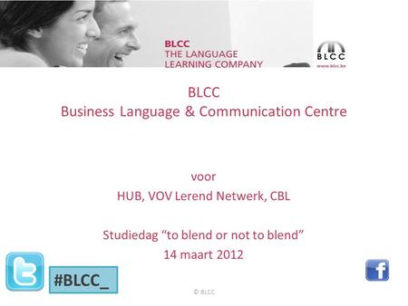 BLCC Business Language & Communication Centre voor HUB, VOV Lerend Netwerk, CBL Studiedag “to blend or not to blend” 14 maart 2012 #BLCC_ © BLCC.