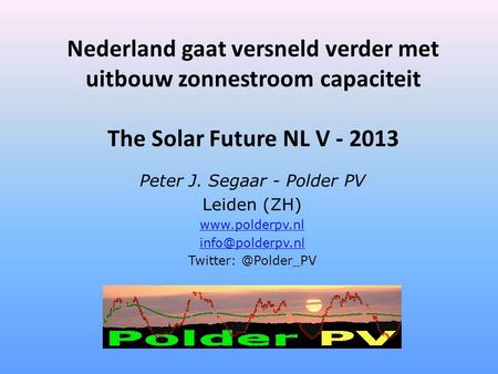 Nederland gaat versneld verder met uitbouw zonnestroom capaciteit The Solar Future NL V - 2013 Peter J. Segaar - Polder PV Leiden (ZH) www.polderpv.nl.