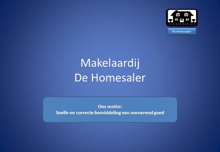 Makelaardij De Homesaler Ons motto: Snelle en correcte bemiddeling van onroerend goed De Homesaler.