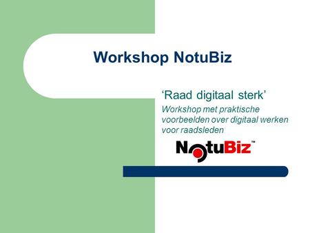Workshop NotuBiz ‘Raad digitaal sterk’ Workshop met praktische voorbeelden over digitaal werken voor raadsleden.