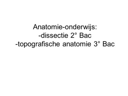 Anatomie-onderwijs: -dissectie 2° Bac -topografische anatomie 3° Bac