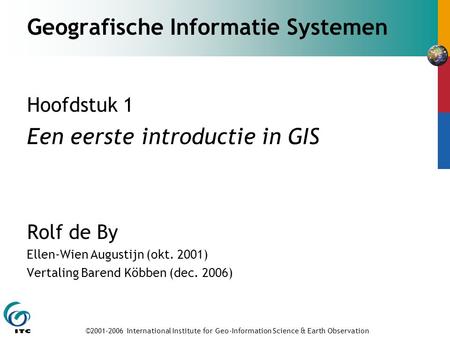©2001-2006 International Institute for Geo-Information Science & Earth Observation Geografische Informatie Systemen Hoofdstuk 1 Een eerste introductie.