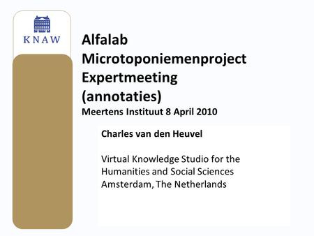 Alfalab Microtoponiemenproject Expertmeeting (annotaties) Meertens Instituut 8 April 2010 Charles van den Heuvel Virtual Knowledge Studio for the Humanities.