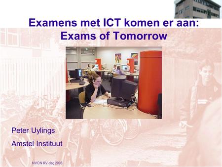 NVON KV-dag 2005 Examens met ICT komen er aan: Exams of Tomorrow Peter Uylings Amstel Instituut.