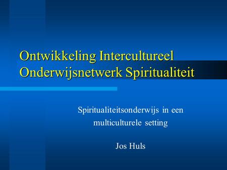 Ontwikkeling Intercultureel Onderwijsnetwerk Spiritualiteit Spiritualiteitsonderwijs in een multiculturele setting Jos Huls.