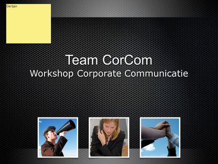 Team CorCom Workshop Corporate Communicatie Team CorCom Workshop Corporate Communicatie Gertjan.