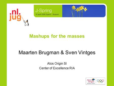 Mashups for the masses Maarten Brugman & Sven Vintges Atos Origin SI Center of Excellence RIA.