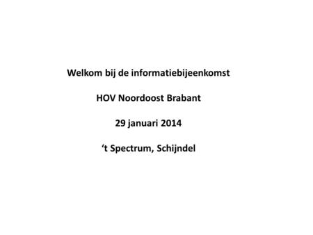 Welkom bij de informatiebijeenkomst HOV Noordoost Brabant 29 januari 2014 ‘t Spectrum, Schijndel.