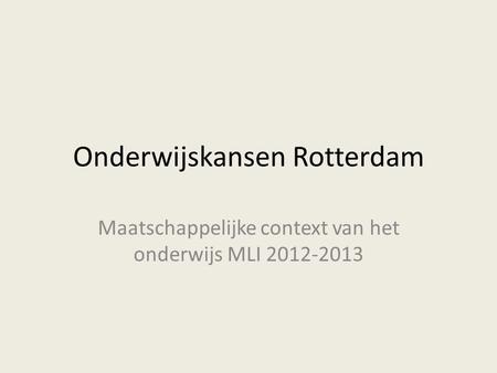 Onderwijskansen Rotterdam Maatschappelijke context van het onderwijs MLI 2012-2013.