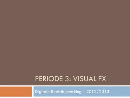 PERIODE 3: VISUAL FX Digitale Beeldbewerking – 2012/2013.