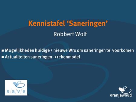 Kennistafel ‘Saneringen’ Robbert Wolf  Mogelijkheden huidige / nieuwe Wro om saneringen te voorkomen  Actualiteiten saneringen -> rekenmodel.