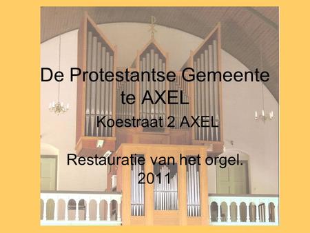 PKN Kerk te AXEL. De Protestantse Gemeente te AXEL Koestraat 2 AXEL Restauratie van het orgel