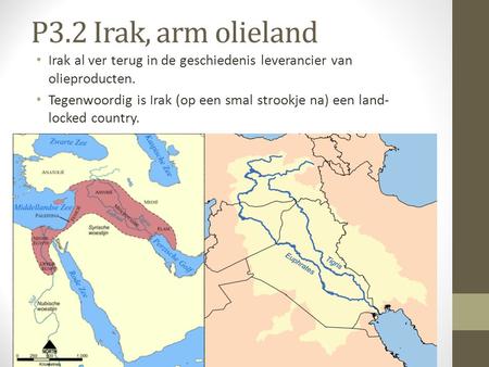 P3.2 Irak, arm olieland Irak al ver terug in de geschiedenis leverancier van olieproducten. Tegenwoordig is Irak (op een smal strookje na) een land-locked.