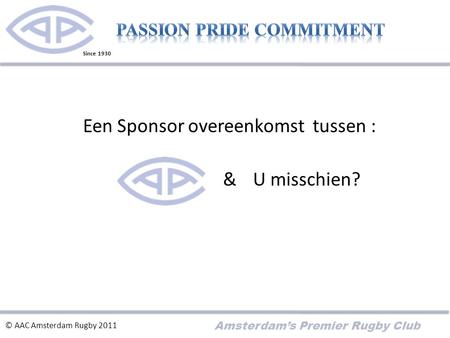 Amsterdam’s Premier Rugby Club Een Sponsor overeenkomst tussen : & © AAC Amsterdam Rugby 2011 U misschien? Since 1930.