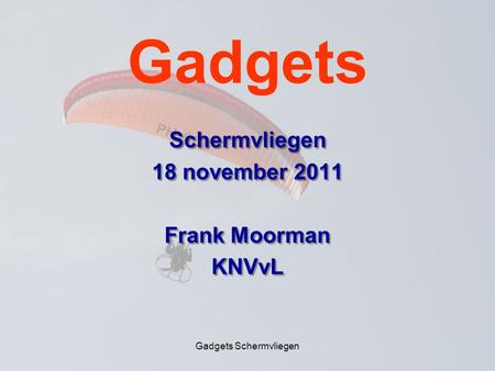 Gadgets Schermvliegen Gadgets Schermvliegen 18 november 2011 Frank Moorman KNVvL.