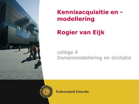 Kennisacquisitie en - modellering Rogier van Eijk college 4 Domeinmodellering en elicitatie.