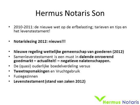Hermus Notaris Son • 2010-2011: de nieuwe wet op de erfbelasting; tarieven en tips en het levenstestament! • Notarislezing 2012: nieuws!!! • Nieuwe regeling.