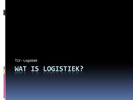 TLV - Logistiek Wat is logistiek?.