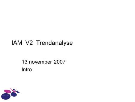 IAM V2 Trendanalyse 13 november 2007 Intro.