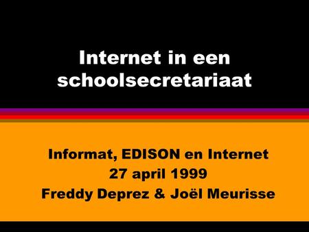 Internet in een schoolsecretariaat Informat, EDISON en Internet 27 april 1999 Freddy Deprez & Joël Meurisse.