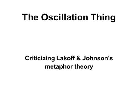 The Oscillation Thing Criticizing Lakoff & Johnson's metaphor theory.