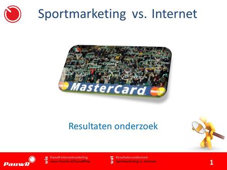 Sportmarketing vs.Internet Resultaten onderzoek Resultaten onderzoek Sportmarketing vs. Internet PauwR Internetmarketing www.PauwR.nl/PauwRPlay wie wat.