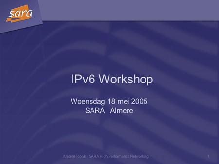 Andree Toonk - SARA High Performance Networking1 IPv6 Workshop Woensdag 18 mei 2005 SARA Almere.