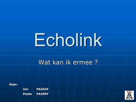 Echolink Wat kan ik ermee ? Door: Jan 	PA3GJX Foeke	PA3FNT.