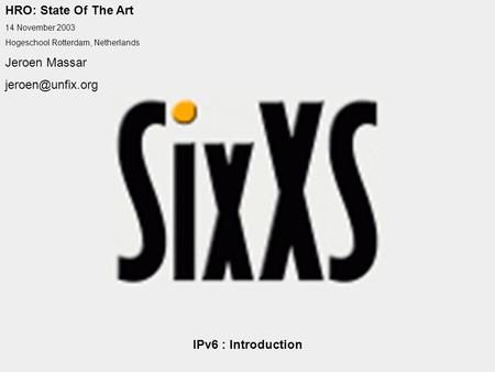 HRO: State Of The Art 14 November 2003 Hogeschool Rotterdam, Netherlands Jeroen Massar IPv6 : Introduction.
