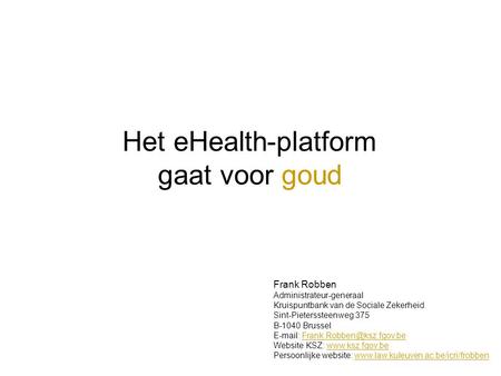 Het eHealth-platform gaat voor goud Frank Robben Administrateur-generaal Kruispuntbank van de Sociale Zekerheid Sint-Pieterssteenweg 375 B-1040 Brussel.
