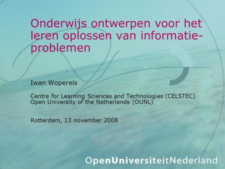 Onderwijs ontwerpen voor het leren oplossen van informatie-problemen Iwan Wopereis Centre for Learning Sciences and Technologies (CELSTEC) Open University.