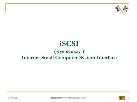 6 July 2014 Hogeschool voor Wetenschap & Kunst 1 iSCSI ( eye scuzzy ) Internet Small Computer System Interface.