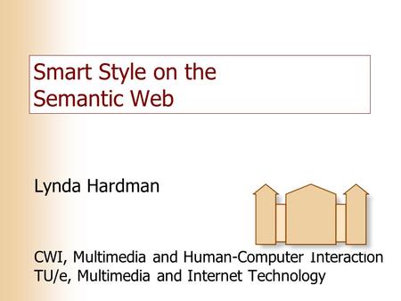 Smart Style on the Semantic Web Lynda Hardman CWI, Multimedia and Human-Computer Interaction TU/e, Multimedia and Internet Technology.