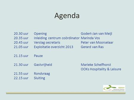 Agenda 20.30 uurOpeningGodert-Jan van Meijl 20.35 uurInleiding centrum coördinatorMarinda Vos 20.45 uurVerslag secretarisPeter van Moorselaar 21.05 uurExploitatie.