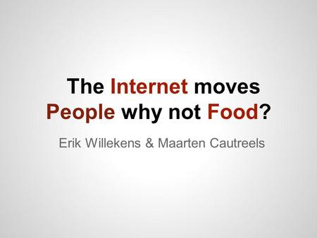 The Internet moves People why not Food? Erik Willekens & Maarten Cautreels.