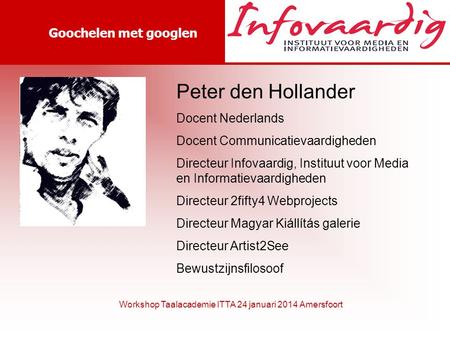 Goochelen met googlen Workshop Taalacademie ITTA 24 januari 2014 Amersfoort Peter den Hollander Docent Nederlands Docent Communicatievaardigheden Directeur.