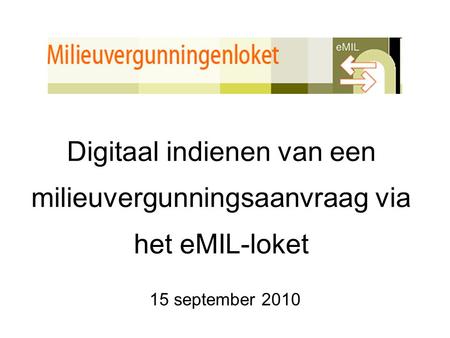 Digitaal indienen van een milieuvergunningsaanvraag via het eMIL-loket 15 september 2010.