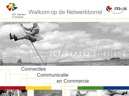 Connecties Communicatie en Commercie Welkom op de Netwerkborrel.