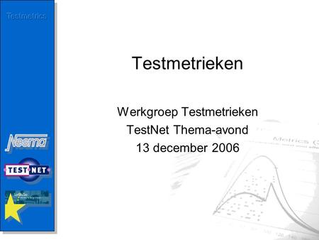 Testmetrieken Werkgroep Testmetrieken TestNet Thema-avond 13 december 2006.